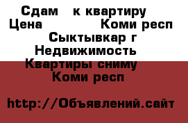 Сдам 1-к квартиру  › Цена ­ 15 000 - Коми респ., Сыктывкар г. Недвижимость » Квартиры сниму   . Коми респ.